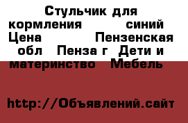 Стульчик для кормления Babyton синий › Цена ­ 1 500 - Пензенская обл., Пенза г. Дети и материнство » Мебель   